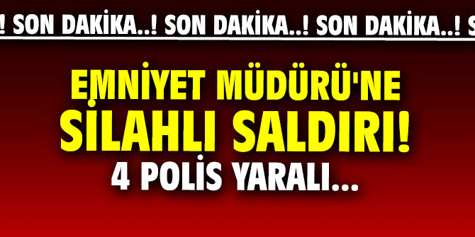 Emniyet Müdürü'ne silahlı saldırı!