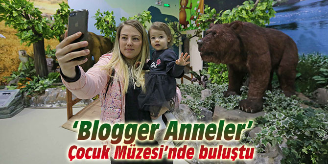 ‘Blogger Anneler’ Çocuk Müzesi’nde buluştu