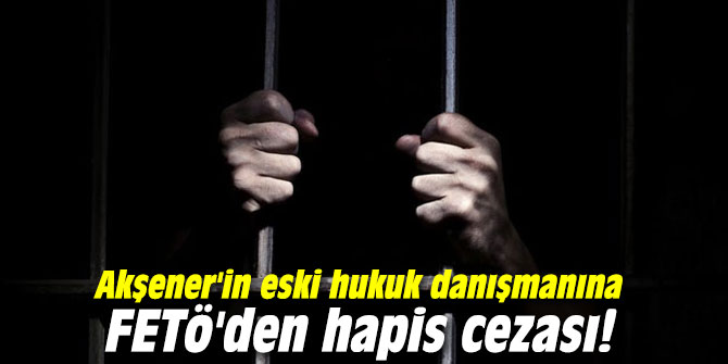 Akşener'in eski hukuk danışmanına FETÖ'den hapis cezası!