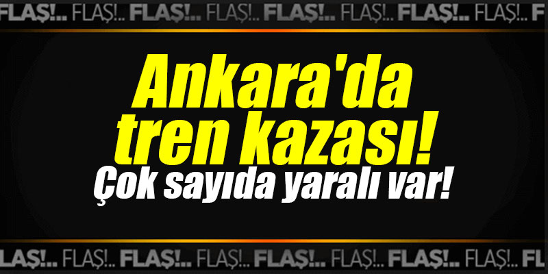 Ankara'da tren kazası! Ölüler ve yaralılar var!