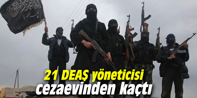 21 DEAŞ yöneticisi cezaevinden kaçtı