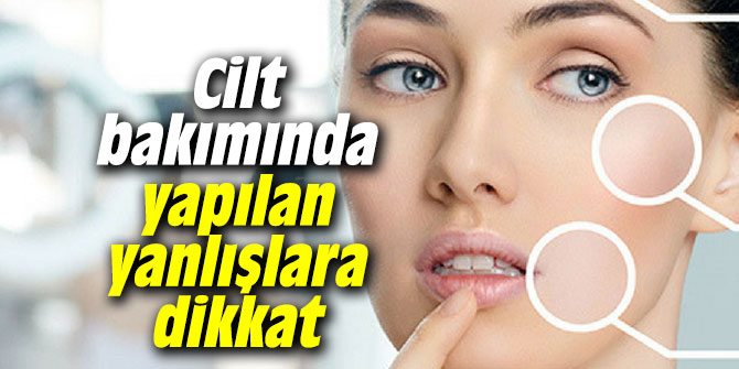 Cilt bakımında yapılan yanlışlara dikkat!