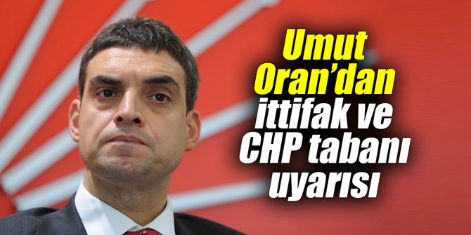 Umut Oran’dan ittifak ve CHP tabanı uyarısı