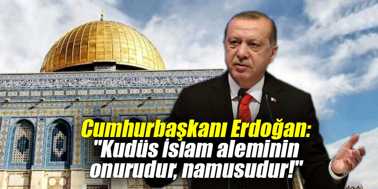 Cumhurbaşkanı Erdoğan: "Kudüs İslam aleminin onurudur, namusudur!"