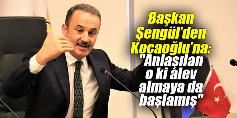 Başkan Şengül’den Kocaoğlu’na: "Anlaşılan o ki alev almaya da başlamış"