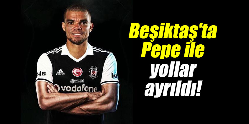 Beşiktaş'ta Pepe ile yollar ayrıldı!