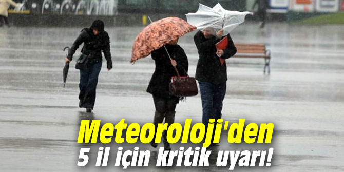 Meteoroloji'den 5 il için kritik uyarı!