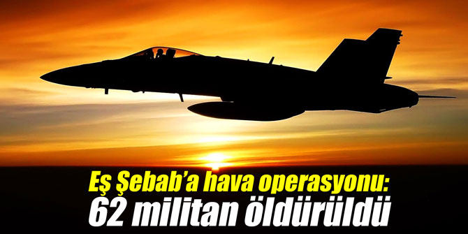 Eş Şebab’a hava operasyonu: 62 militan öldürüldü