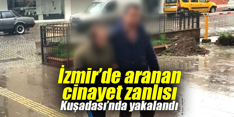 İzmir’de aranan cinayet zanlısı Kuşadası’nda yakalandı
