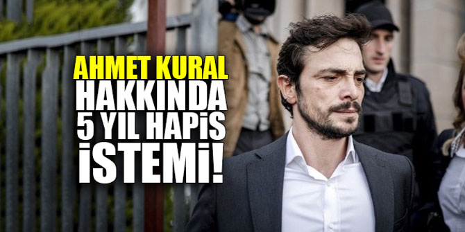 Ahmet Kural hakkında 5 yıl hapis istemi!