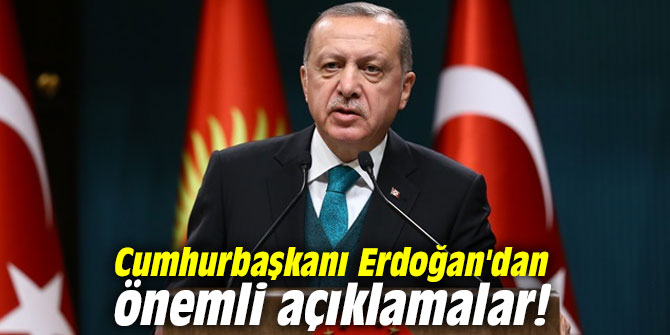 Cumhurbaşkanı Erdoğan'dan önemli açıklamalar!