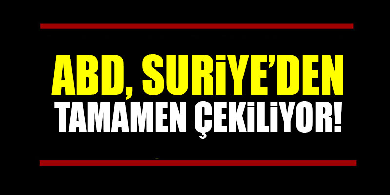 ABD, Suriye'den tamamen çekiliyor!