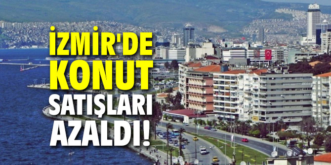 İzmir'de konut satışları azaldı!