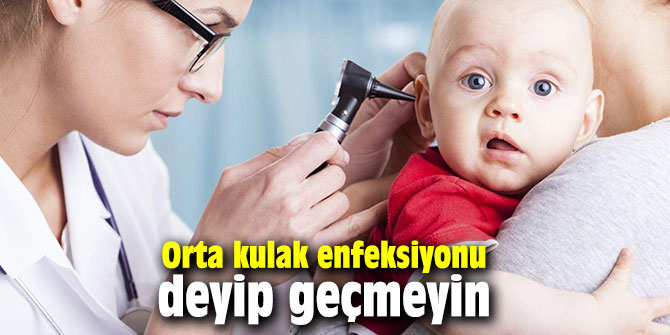 Orta kulak enfeksiyonu deyip geçmeyin